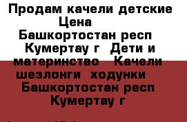 Продам качели детские › Цена ­ 800 - Башкортостан респ., Кумертау г. Дети и материнство » Качели, шезлонги, ходунки   . Башкортостан респ.,Кумертау г.